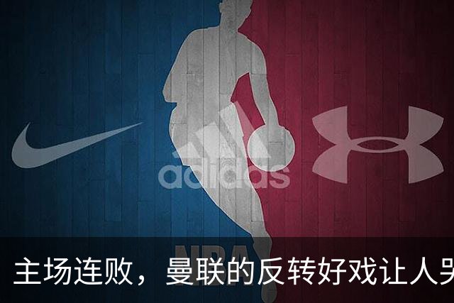 主场连败，曼联的反转好戏让人哭笑不得