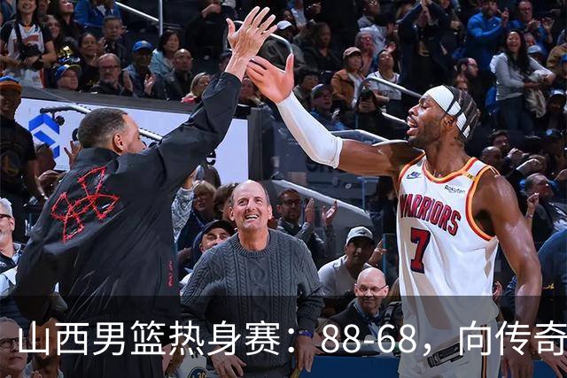 山西男篮热身赛：88-68，向传奇挑战的胜利！